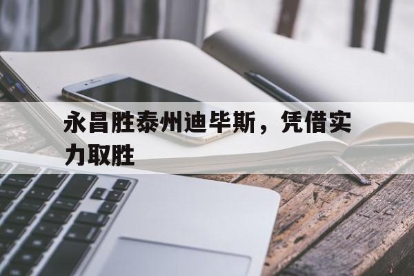 九游体育APP下载-关于永昌胜泰州迪毕斯，凭借实力取胜的信息